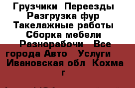 Грузчики. Переезды. Разгрузка фур. Такелажные работы. Сборка мебели. Разнорабочи - Все города Авто » Услуги   . Ивановская обл.,Кохма г.